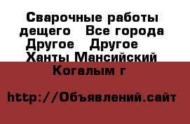 Сварочные работы дещего - Все города Другое » Другое   . Ханты-Мансийский,Когалым г.